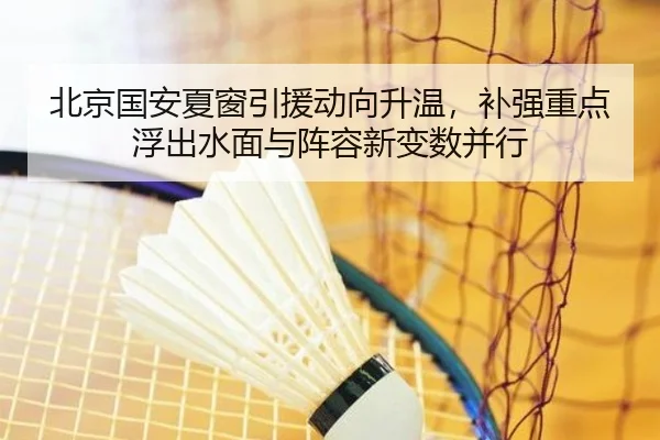 北京国安夏窗引援动向升温，补强重点浮出水面与阵容新变数并行 | yingjia